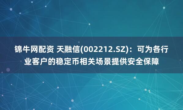 锦牛网配资 天融信(002212.SZ)：可为各行业客户的稳定币相关场景提供安全保障