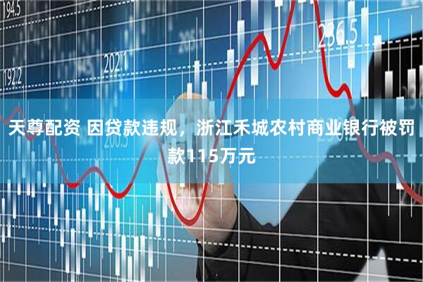 天尊配资 因贷款违规，浙江禾城农村商业银行被罚款115万元