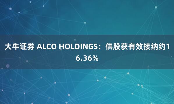大牛证券 ALCO HOLDINGS：供股获有效接纳约16.36%
