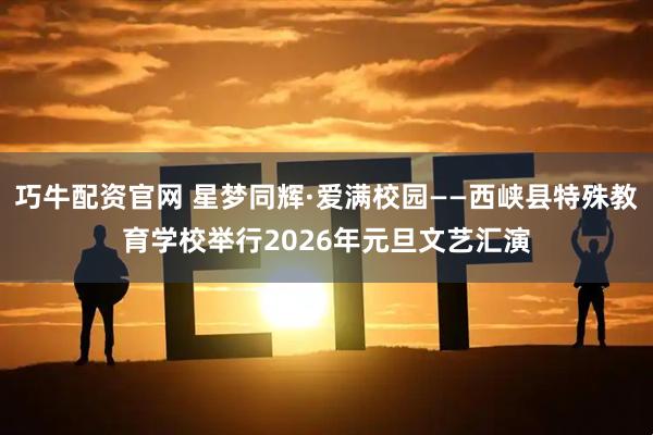 巧牛配资官网 星梦同辉·爱满校园——西峡县特殊教育学校举行2026年元旦文艺汇演