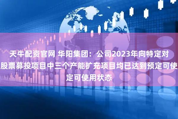 天牛配资官网 华阳集团：公司2023年向特定对象发行股票募投项目中三个产能扩充项目均已达到预定可使用状态
