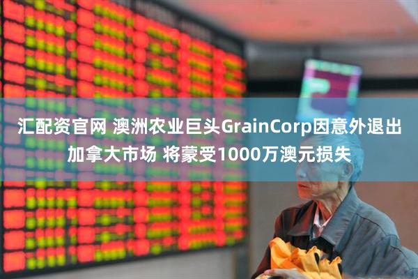 汇配资官网 澳洲农业巨头GrainCorp因意外退出加拿大市场 将蒙受1000万澳元损失