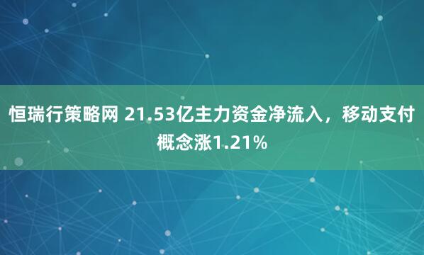 恒瑞行策略网 21.53亿主力资金净流入，移动支付概念涨1.21%